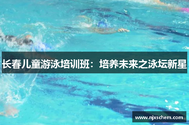 长春儿童游泳培训班：培养未来之泳坛新星