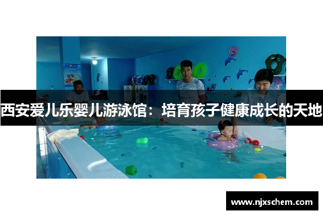 西安爱儿乐婴儿游泳馆：培育孩子健康成长的天地