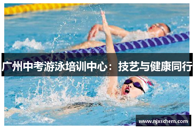 广州中考游泳培训中心：技艺与健康同行